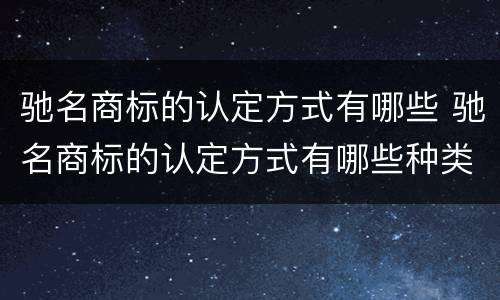 驰名商标的认定方式有哪些 驰名商标的认定方式有哪些种类