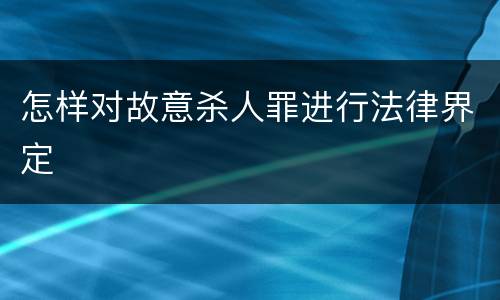 怎样对故意杀人罪进行法律界定