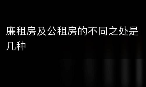 廉租房及公租房的不同之处是几种