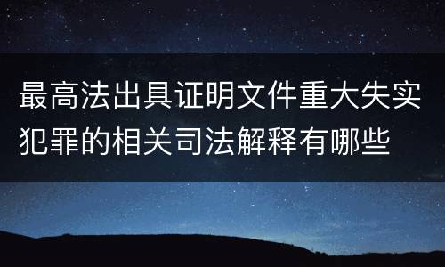 最高法出具证明文件重大失实犯罪的相关司法解释有哪些