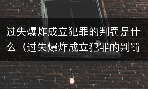 过失爆炸成立犯罪的判罚是什么（过失爆炸成立犯罪的判罚是什么意思）