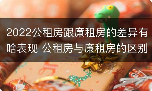 2022公租房跟廉租房的差异有啥表现 公租房与廉租房的区别都在此,别再搞错了!