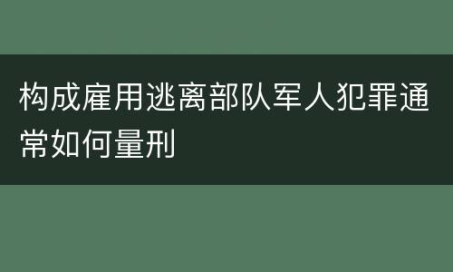 构成雇用逃离部队军人犯罪通常如何量刑