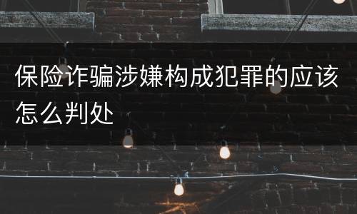 保险诈骗涉嫌构成犯罪的应该怎么判处