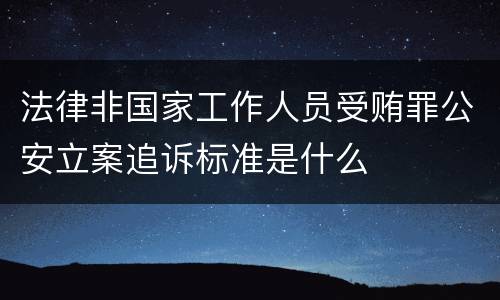 法律非国家工作人员受贿罪公安立案追诉标准是什么