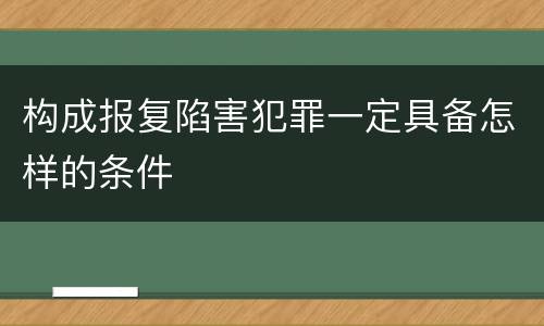 构成报复陷害犯罪一定具备怎样的条件