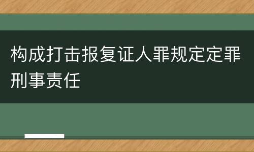 构成打击报复证人罪规定定罪刑事责任
