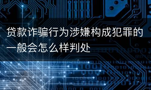 贷款诈骗行为涉嫌构成犯罪的一般会怎么样判处