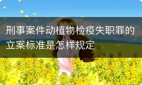 刑事案件动植物检疫失职罪的立案标准是怎样规定