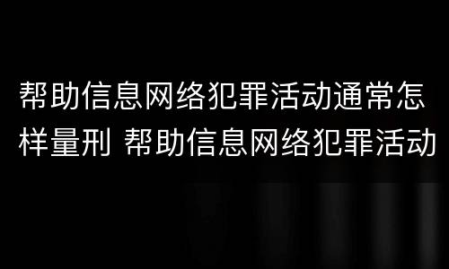 帮助信息网络犯罪活动通常怎样量刑 帮助信息网络犯罪活动罪的定罪量刑