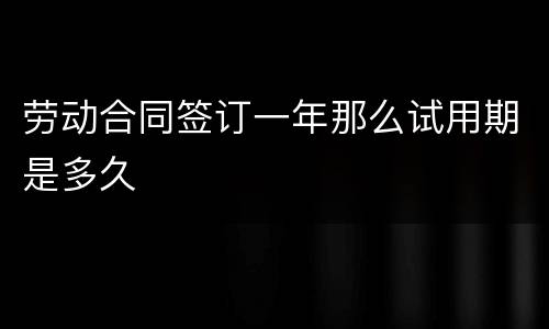劳动合同签订一年那么试用期是多久
