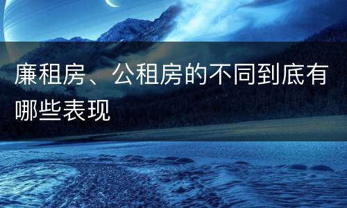 廉租房、公租房的不同到底有哪些表现