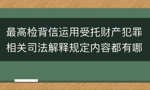 最高检背信运用受托财产犯罪相关司法解释规定内容都有哪些