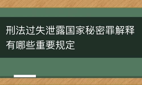 刑法过失泄露国家秘密罪解释有哪些重要规定