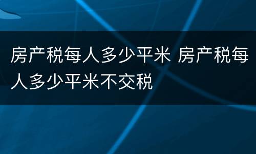 房产税每人多少平米 房产税每人多少平米不交税