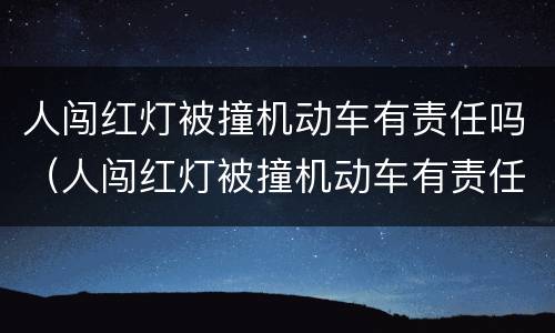 人闯红灯被撞机动车有责任吗（人闯红灯被撞机动车有责任吗）