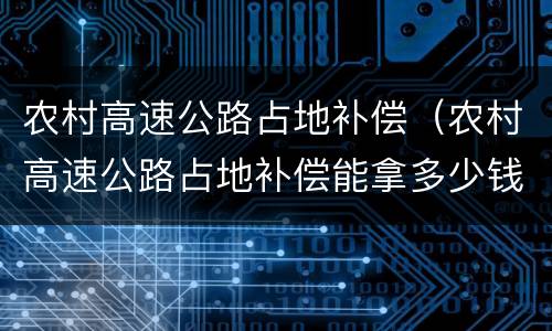 农村高速公路占地补偿（农村高速公路占地补偿能拿多少钱）