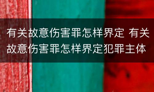 有关故意伤害罪怎样界定 有关故意伤害罪怎样界定犯罪主体