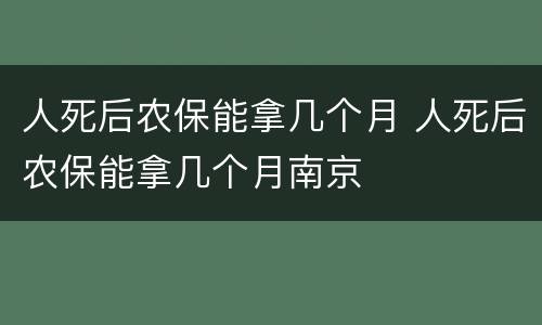 人死后农保能拿几个月 人死后农保能拿几个月南京
