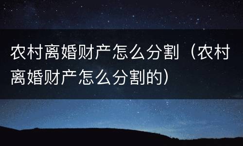 农村离婚财产怎么分割（农村离婚财产怎么分割的）
