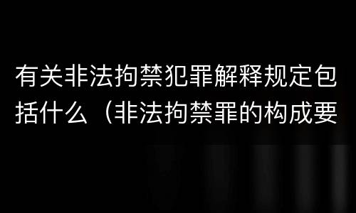 有关非法拘禁犯罪解释规定包括什么（非法拘禁罪的构成要件包括）