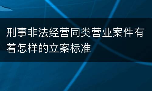 刑事非法经营同类营业案件有着怎样的立案标准