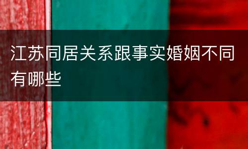 江苏同居关系跟事实婚姻不同有哪些