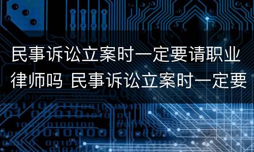 民事诉讼立案时一定要请职业律师吗 民事诉讼立案时一定要请职业律师吗