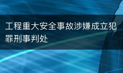 工程重大安全事故涉嫌成立犯罪刑事判处