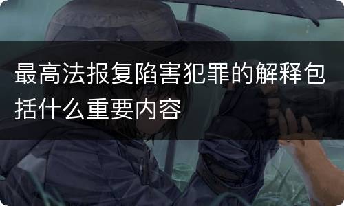最高法报复陷害犯罪的解释包括什么重要内容