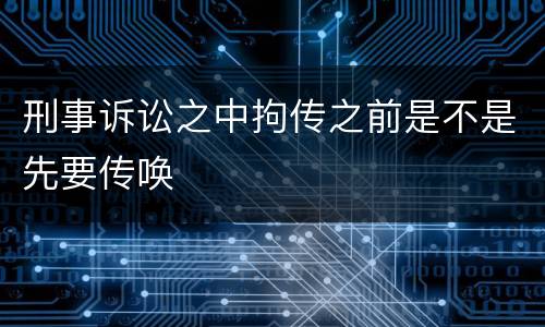 刑事诉讼之中拘传之前是不是先要传唤