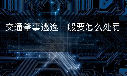 交通肇事逃逸一般要怎么处罚