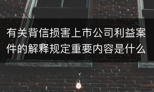 有关背信损害上市公司利益案件的解释规定重要内容是什么