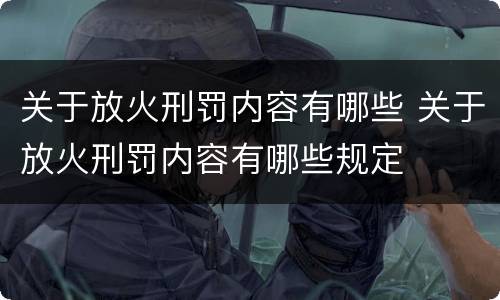 关于放火刑罚内容有哪些 关于放火刑罚内容有哪些规定