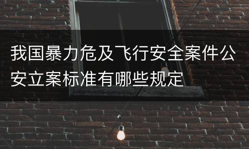 我国暴力危及飞行安全案件公安立案标准有哪些规定