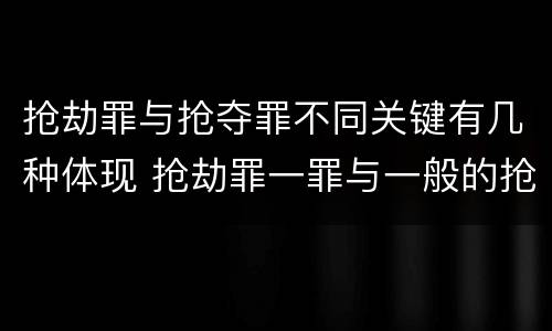 抢劫罪与抢夺罪不同关键有几种体现 抢劫罪一罪与一般的抢劫罪区别