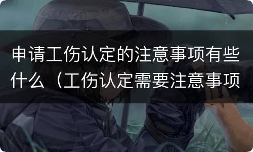申请工伤认定的注意事项有些什么（工伤认定需要注意事项）