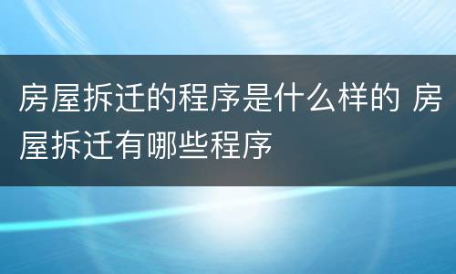 房屋拆迁的程序是什么样的 房屋拆迁有哪些程序