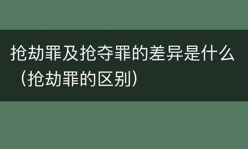 抢劫罪及抢夺罪的差异是什么（抢劫罪的区别）
