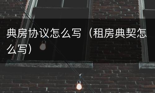 典房协议怎么写（租房典契怎么写）