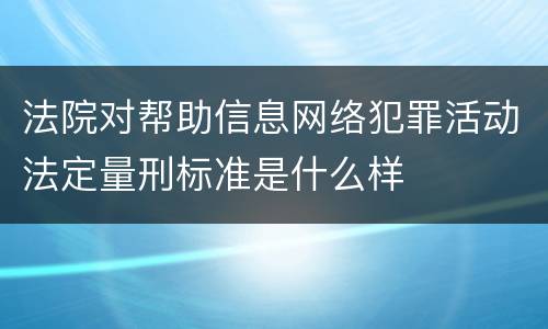 法院对帮助信息网络犯罪活动法定量刑标准是什么样