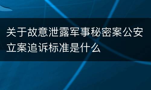 关于故意泄露军事秘密案公安立案追诉标准是什么