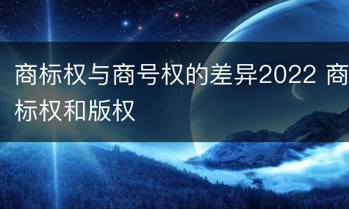 商标权与商号权的差异2022 商标权和版权