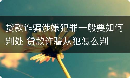 贷款诈骗涉嫌犯罪一般要如何判处 贷款诈骗从犯怎么判
