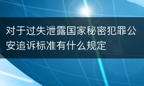 对于过失泄露国家秘密犯罪公安追诉标准有什么规定