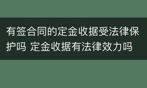 有签合同的定金收据受法律保护吗 定金收据有法律效力吗
