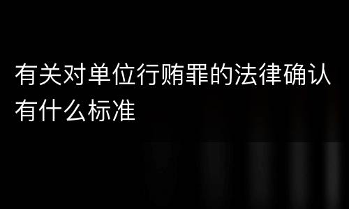 有关对单位行贿罪的法律确认有什么标准
