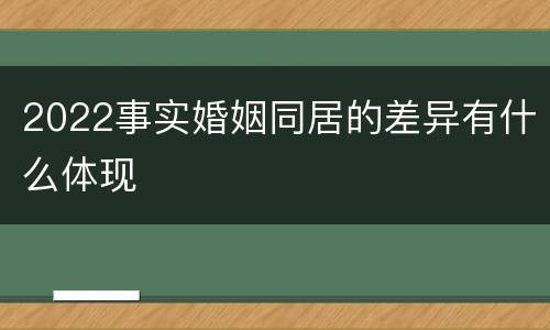 2022事实婚姻同居的差异有什么体现