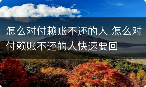 怎么对付赖账不还的人 怎么对付赖账不还的人快速要回