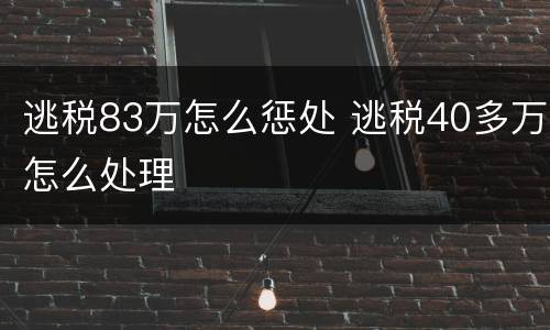 逃税83万怎么惩处 逃税40多万怎么处理